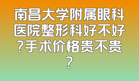 南昌大学附属眼科医院整形科好不好？手术价格贵不贵？