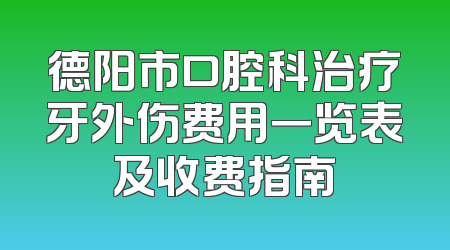 德阳市口腔科治疗牙外伤费用一览表及收费指南