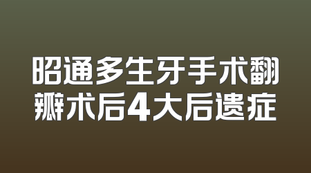 昭通多生牙手术翻瓣术后4大后遗症