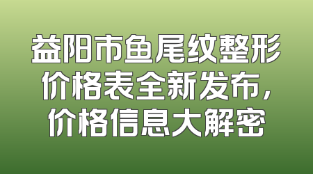益阳市鱼尾纹整形价格表全新发布，价格信息大解密