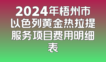 2024年梧州市以色列黄金热拉提服务项目费用明细表
