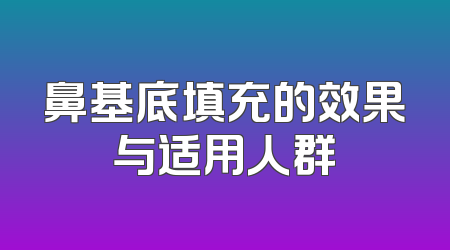 鼻基底填充的效果与适用人群