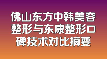 佛山东方中韩美容整形与东康整形口碑技术对比摘要