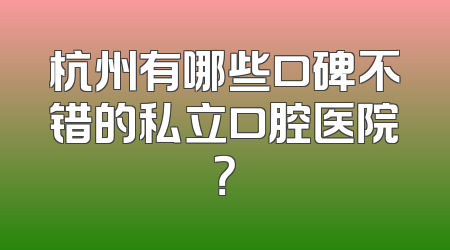 杭州有哪些口碑不错的私立口腔医院？