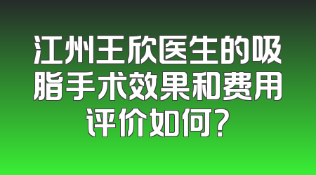 江州王欣医生的吸脂手术效果和费用评价如何？