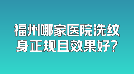 福州哪家医院洗纹身正规且效果好？