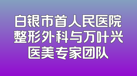 白银市首人民医院整形外科与万叶兴医美专家团队