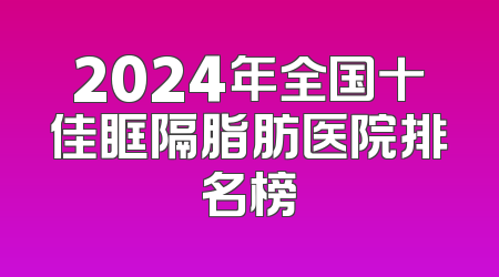 2024年全国十佳眶隔脂肪医院排名榜