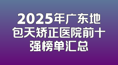 2025年广东地包天矫正医院前十强榜单汇总