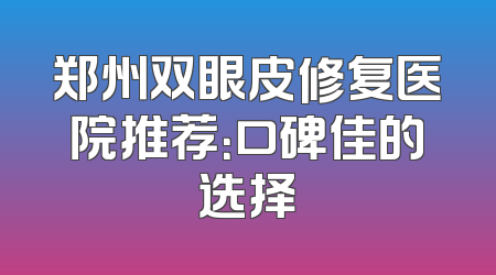 郑州双眼皮修复医院推荐：口碑佳的选择