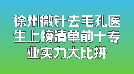 徐州微针去毛孔医生上榜清单前十专业实力大比拼