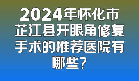 2024年怀化市芷江县开眼角修复手术的推荐医院有哪些？