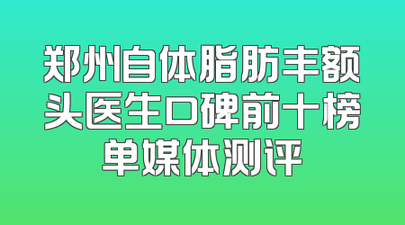 郑州自体脂肪丰额头医生口碑前十榜单媒体测评