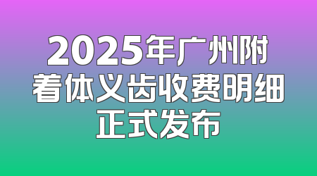 2025年广州附着体义齿收费明细正式发布