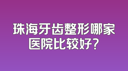 珠海牙齿整形哪家医院比较好？