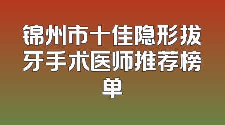 锦州市十佳隐形拔牙手术医师推荐榜单