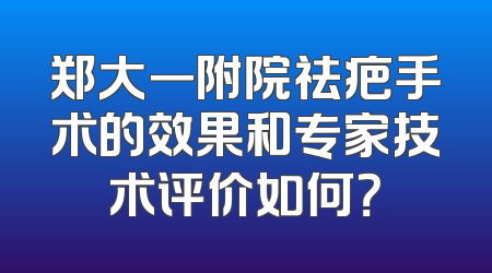 郑大一附院祛疤手术的效果和专家技术评价如何？