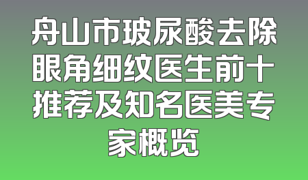 舟山市玻尿酸去除眼角细纹医生前十推荐及知名医美专家概览