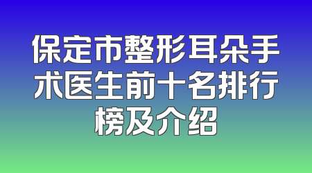 保定市整形耳朵手术医生前十名排行榜及介绍