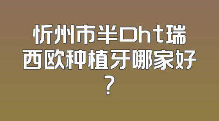 忻州市半口ht瑞西欧种植牙哪家好？