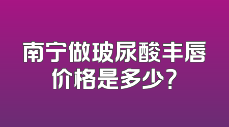 南宁做玻尿酸丰唇价格是多少？