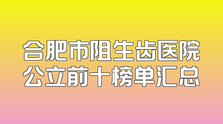 合肥市阻生齿医院公立前十榜单汇总