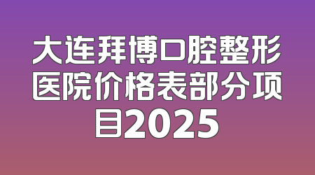 大连拜博口腔整形医院价格表部分项目2025