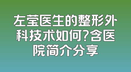 左莹医生的整形外科技术如何？含医院简介分享