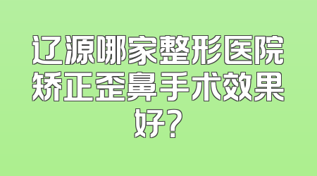 辽源哪家整形医院矫正歪鼻手术效果好？