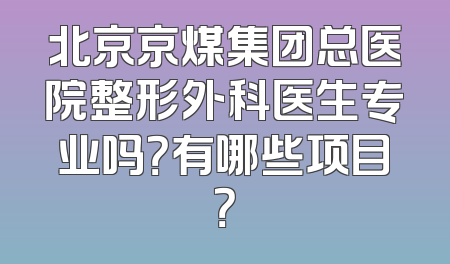 北京京煤集团总医院整形外科医生专业吗？有哪些项目？