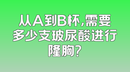 从A到B杯，需要多少支玻尿酸进行隆胸？