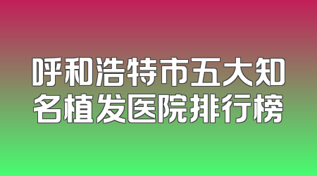 呼和浩特市五大知名植发医院排行榜