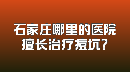 石家庄哪里的医院擅长治疗痘坑？