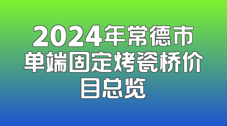 2024年常德市单端固定烤瓷桥价目总览