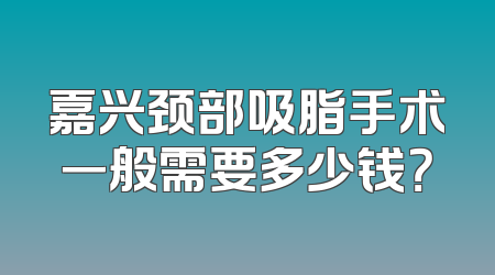 嘉兴颈部吸脂手术一般需要多少钱？