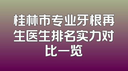 桂林市专业牙根再生医生排名实力对比一览