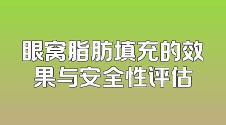 眼窝脂肪填充的效果与安全性评估