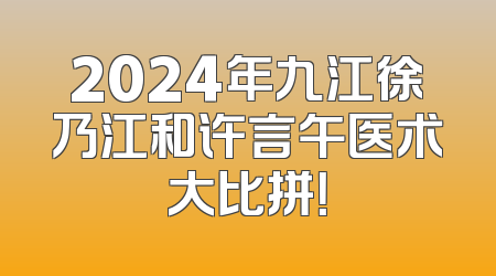 2024年九江徐乃江和许言午医术大比拼！