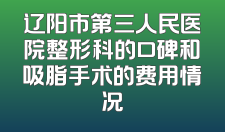 辽阳市第三人民医院整形科的口碑和吸脂手术的费用情况