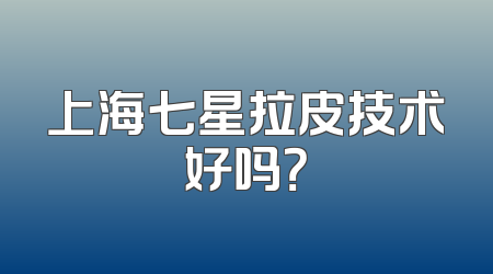 上海七星拉皮技术好吗？