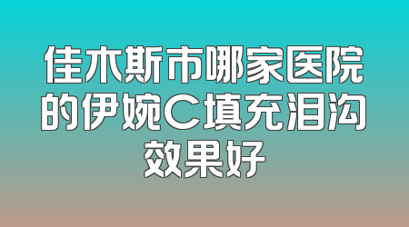 佳木斯市哪家医院的伊婉C填充泪沟效果好