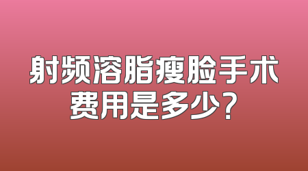 射频溶脂瘦脸手术费用是多少？