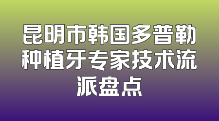 昆明市韩国多普勒种植牙专家技术流派盘点