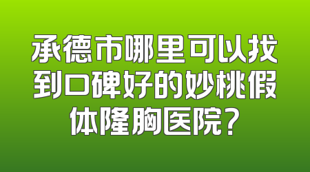承德市哪里可以找到口碑好的妙桃假体隆胸医院？