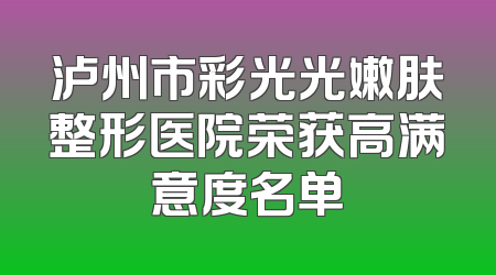 泸州市彩光光嫩肤整形医院荣获高满意度名单