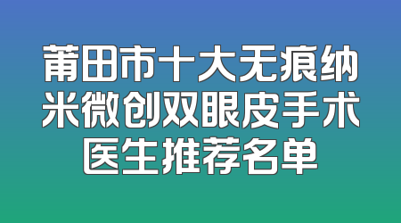 莆田市十大无痕纳米微创双眼皮手术医生推荐名单