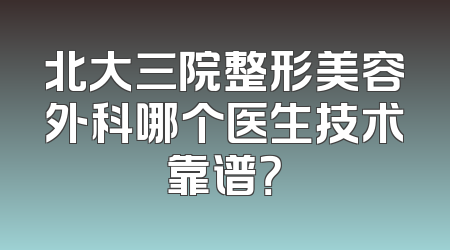 北大三院整形美容外科哪个医生技术靠谱？