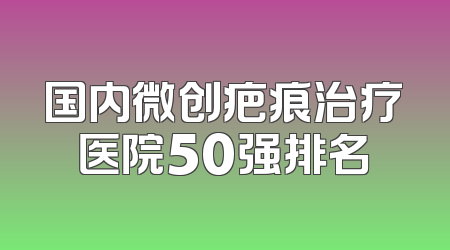 国内微创疤痕治疗医院50强排名
