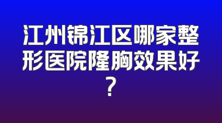 江州锦江区哪家整形医院隆胸效果好？