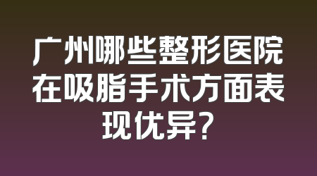广州哪些整形医院在吸脂手术方面表现优异？